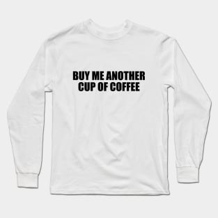 Buy me another cup of coffee Long Sleeve T-Shirt